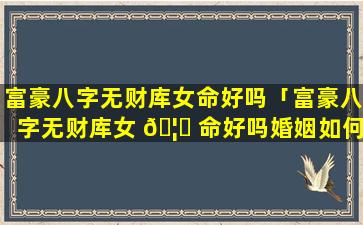 富豪八字无财库女命好吗「富豪八字无财库女 🦅 命好吗婚姻如何」